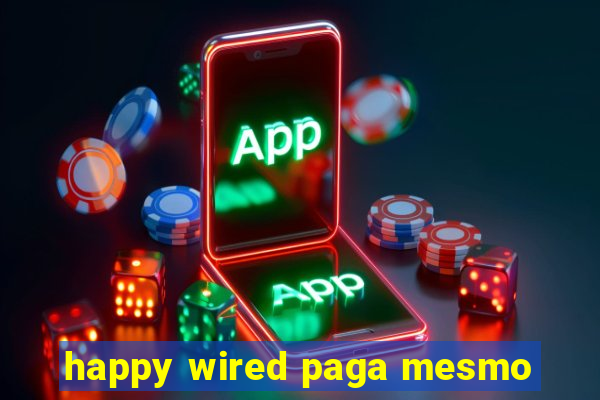 happy wired paga mesmo